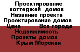 Проектирование коттеджей, домов › Название проекта ­ Проектирование домов › Цена ­ 100 - Все города Недвижимость » Проекты домов   . Крым,Морская